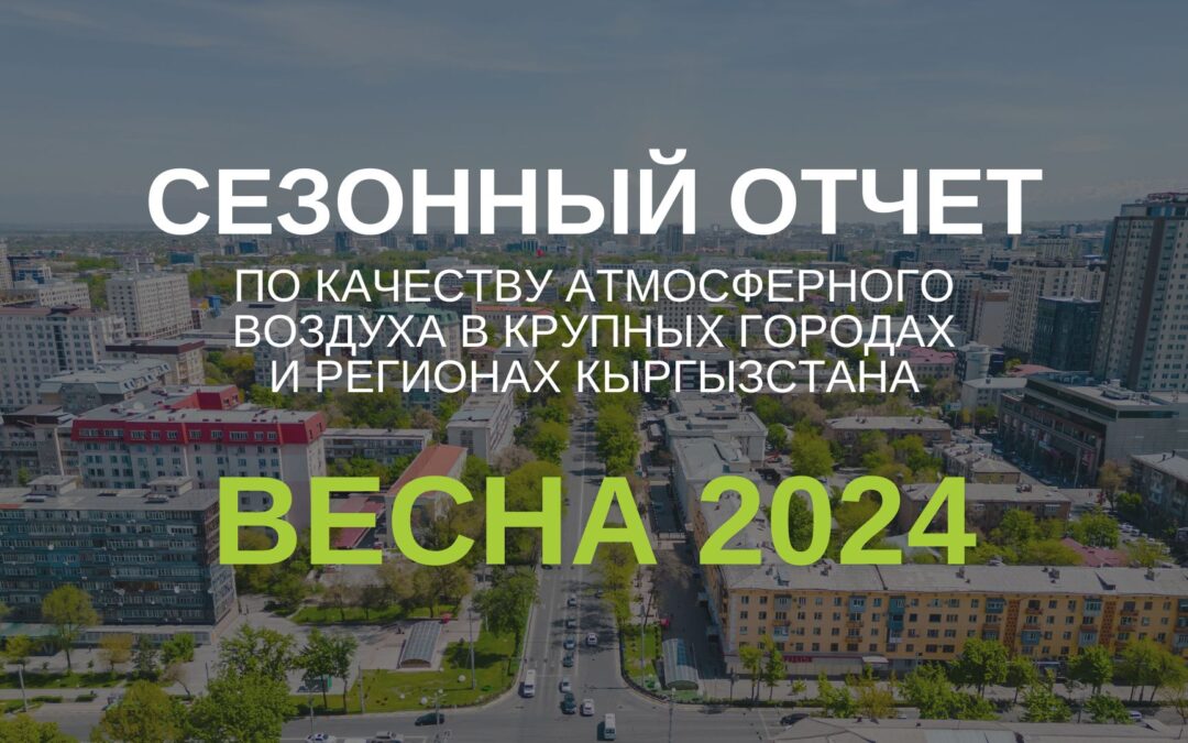 (Русский) Сезонный отчет по качеству воздуха в крупных городах и регионах Кыргызстана. Весна 2024 г.