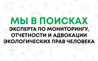 Мы в поисках эксперта по мониторингу, отчетности и адвокации экологических прав человека